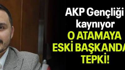 AKP Gençliği kaynıyor O ATAMAYA ESKİ BAŞKANDAN TEPKİ!